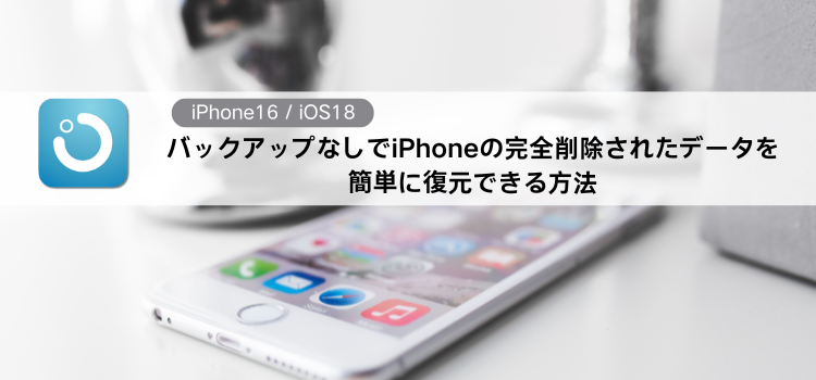 iPhoneの完全削除されたデータを簡単に復元できる方法